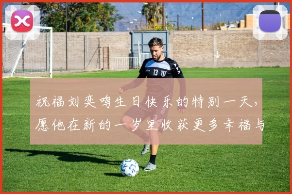 祝福刘奕鸣生日快乐的特别一天，愿他在新的一岁里收获更多幸福与成功